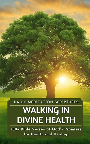 Walking in Divine Health: 100+ Bible Verses of God's Promises for Health and Healing (Daily Meditation Scriptures Book 3)