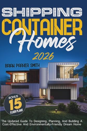 Shipping Container Homes: The Updated Guide To Designing, Planning, And Building A Cost-Effective And Environmentally-Friendly Dream Home