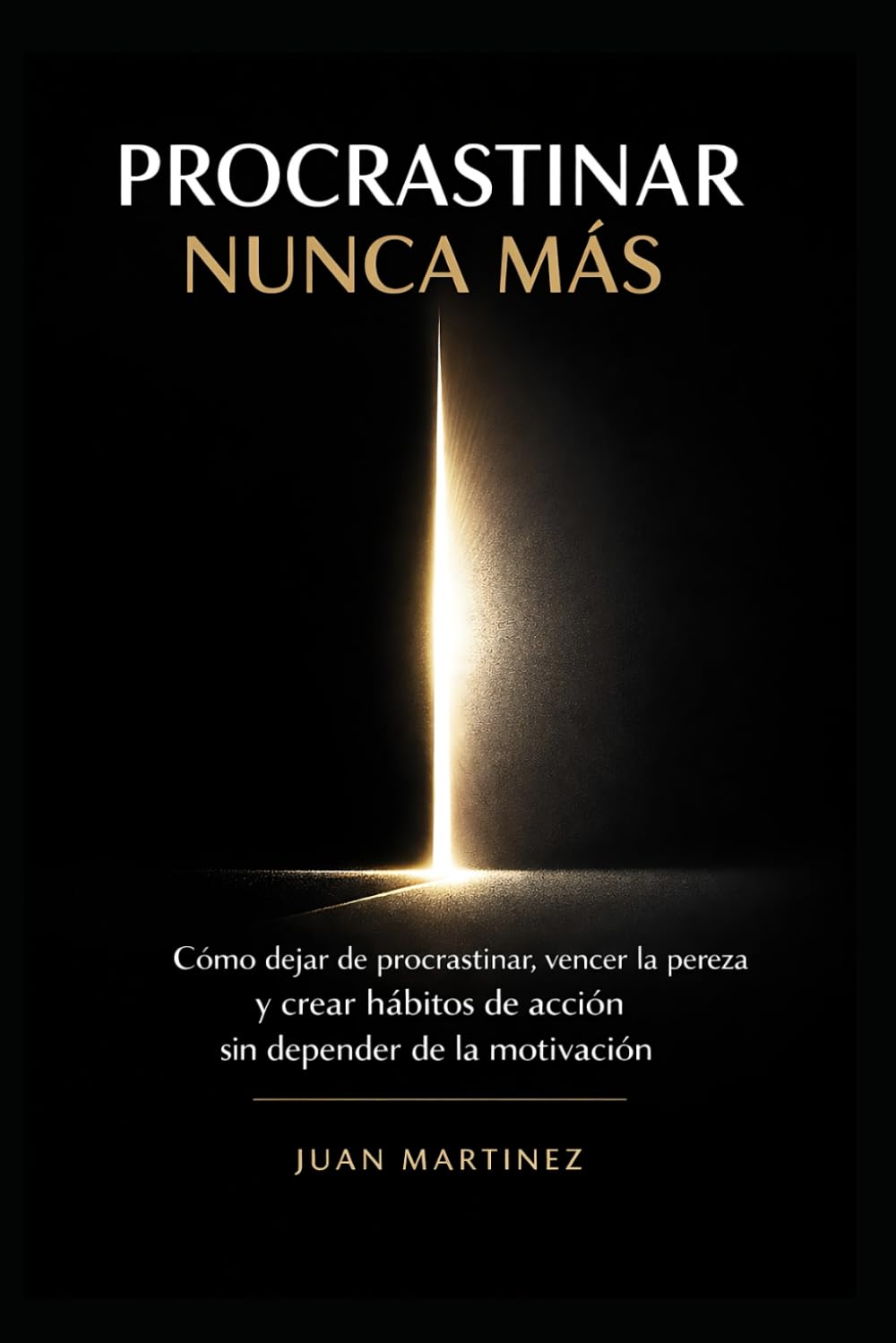 Procrastinar Nunca Más: Cómo dejar de procrastinar, vencer la pereza y crear hábitos de acción sin depender de la motivación