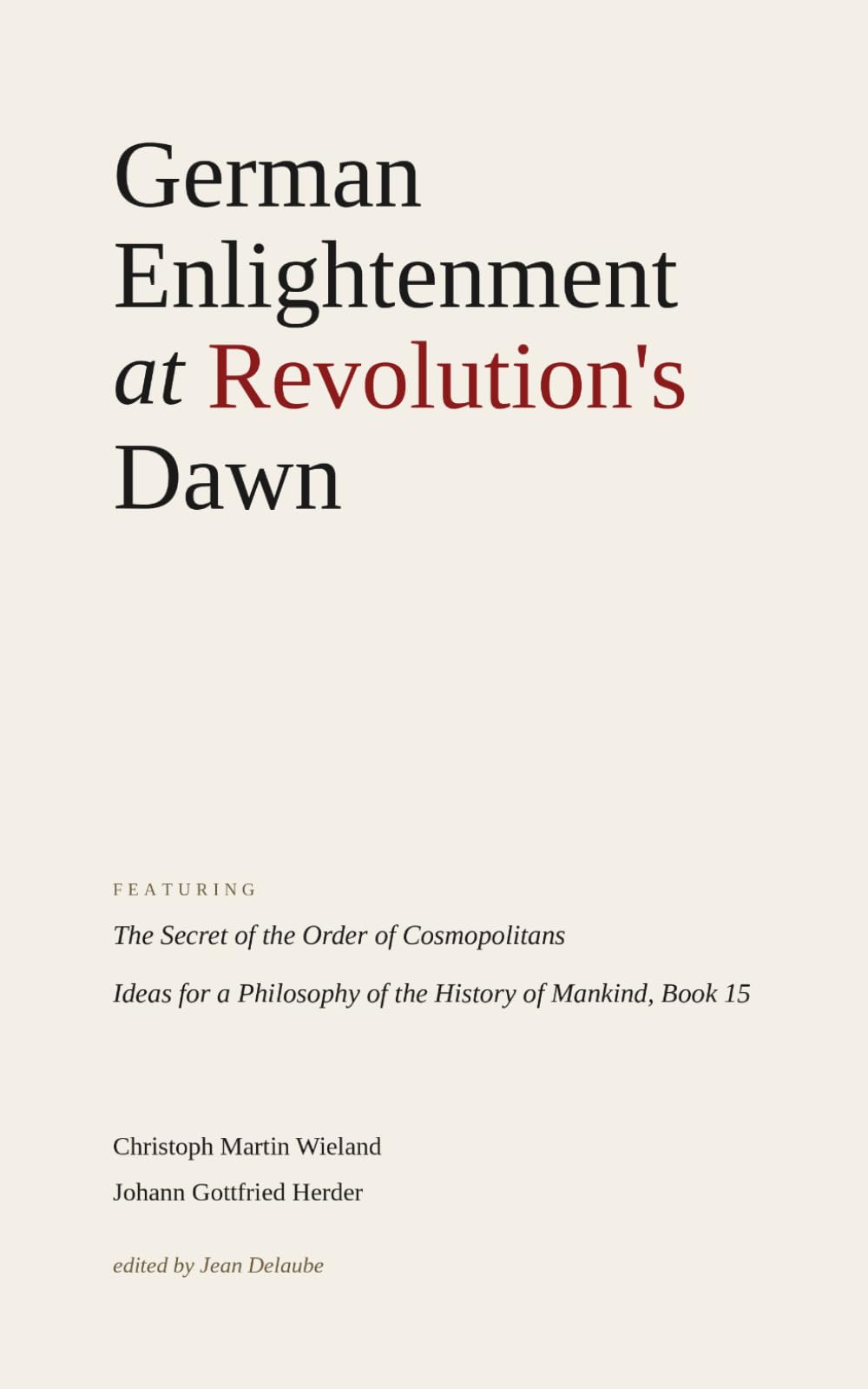 German Enlightenment at Revolution's Dawn: Featuring "The Secret of the Order of Cosmopolitans", "Ideas for a Philosophy of the History of Mankind, Book 15"