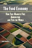 The Food Economy: How Free Markets Fuel Agriculture and Feed the World (America’s Crossroads: Capitalism, Policy, and Power Book 3)