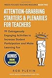 Attention-Grabbing Starters & Plenaries for Teachers: 99 Outrageously Engaging Activities to Increase Student Participation and Make Learning Fun (Needs-Focused Teaching Resource)