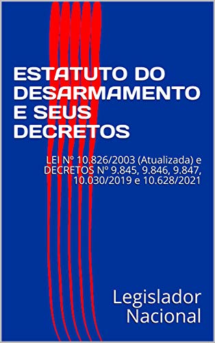 ESTATUTO DO DESARMAMENTO E SEUS DECRETOS: LEI Nº 10.826/2003 (Atualizada) e DECRETOS Nº 9.845, 9.846, 9.847, 10.030/2019 e 10.628/2021