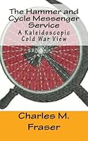 The Hammer and Cycle Messenger Service: A Kaleidoscopic Cold War View 0985045442 Book Cover