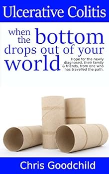Paperback Ulcerative Colitis when the bottom drops out of your world: Hope for the newly diagnosed, their family and friends, from one who has travelled the path. Book