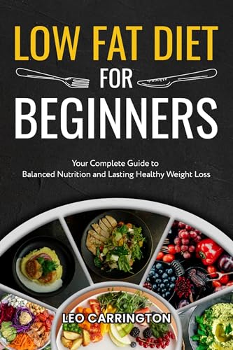 Low Fat Diet For Beginners: Your Complete Guide to Balanced Nutrition and Lasting Healthy Weight Loss