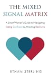 The Mixed Signal Matrix: A Smart Woman's Guide to Navigating Dating Confusion & Attracting Real Love
