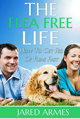 The Flea Free Life - How To Get Rid Of Fleas Fast (Flea Control, Pest Control, Flea Market, Remove Fleas, Flea Control)