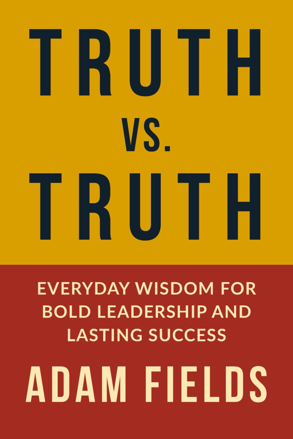 Truth vs. Truth: Everyday Wisdom for Bold Leadership and Lasting Success