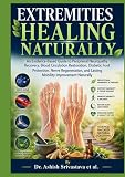 Extremities Healing Naturally: An Evidence-Based Guide to Peripheral Neuropathy Recovery, Blood Circulation Restoration, Diabetic Foot Protection, Nerve Regeneration, & Lasting Mobility Improvement