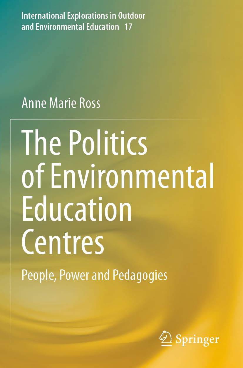 The Politics of Environmental Education Centres: People, Power and Pedagogies (International Explorations in Outdoor and Environmental Education, 17)