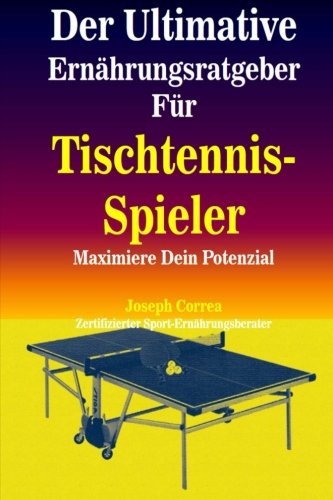 Der Ultimative Ernahrungsratgeber Fur Tischtennis-Spieler: Maximiere Dein Potenzial Der Ultimative Ernahrungsratgeber Fur Tischtennis-Spieler: Maximiere Dein Potenzial