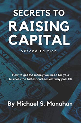 Secrets to Raising Capital: How to get the money you need for your business the fastest and easiest