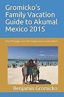 Gromicko's Family Vacation Guide to Akumal Mexico 2015: Over 100 pages, over 100 images, over a dozen links to videos of the condos along the beach. 152082372X Book Cover