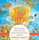 Tea Time: Delicious Recipes, Fascinating Facts, Secrets of Tea Preparation, and More