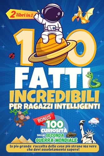 100 fatti Incredibili per Ragazzi Intelligenti + 100 Curiosità sulla Seconda Guerra Mondiale: Una raccolta delle cose più strane ma vere che devi assolutamente sapere!