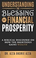 Understanding The Blessing Of Financial Prosperity: A Biblical Discourse On How The Righteous Gains Wealth 0994002130 Book Cover