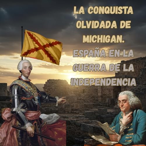 LA CONQUISTA OLVIDADA DE MICHIGAN: ESPAÑA EN LA GUERRA DE LA INDEPENDECIA Podcast Por capa
