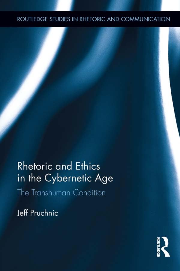 Rhetoric and Ethics in the Cybernetic Age: The Transhuman Condition (Routledge Studies in Rhetoric and Communication)