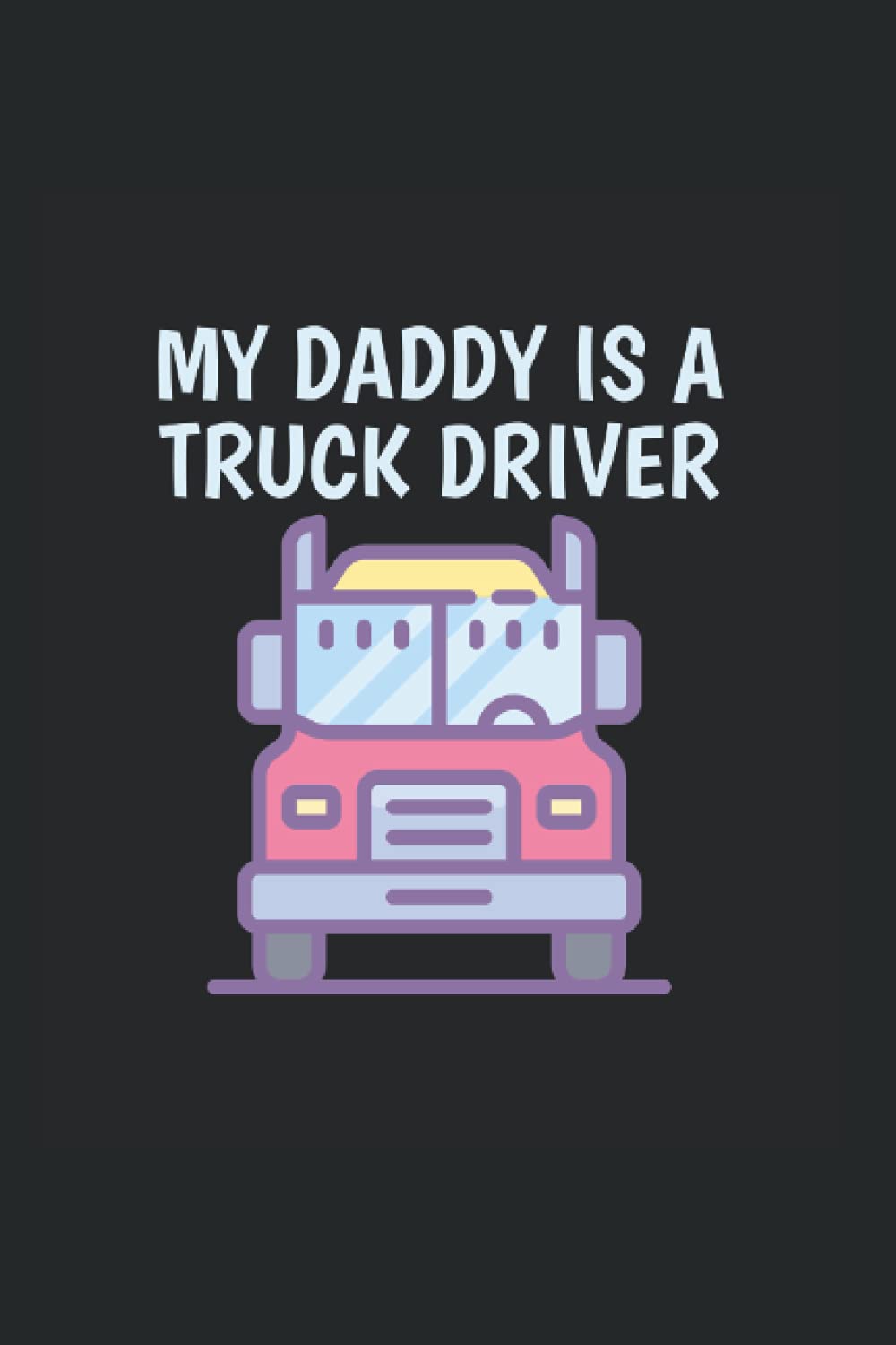 My Daddy Is A Truck Driver: College Rulled Notebook For Kids Of Truck Drivers