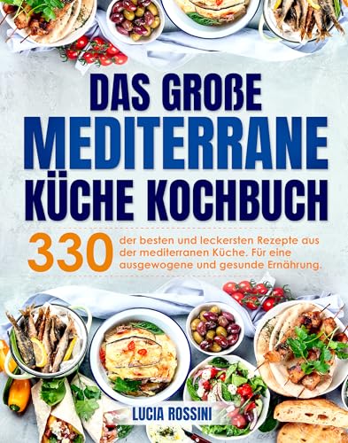 Das große Mediterrane Küche Kochbuch: 330 der besten und leckersten Rezepte aus der mediterranen Küche. Für eine ausgewogene und gesunde Ernährung. Das große Mediterrane Küche Kochbuch: 330 der besten und leckersten Rezepte aus der mediterranen Küche. Für eine ausgewogene und gesunde Ernährung.