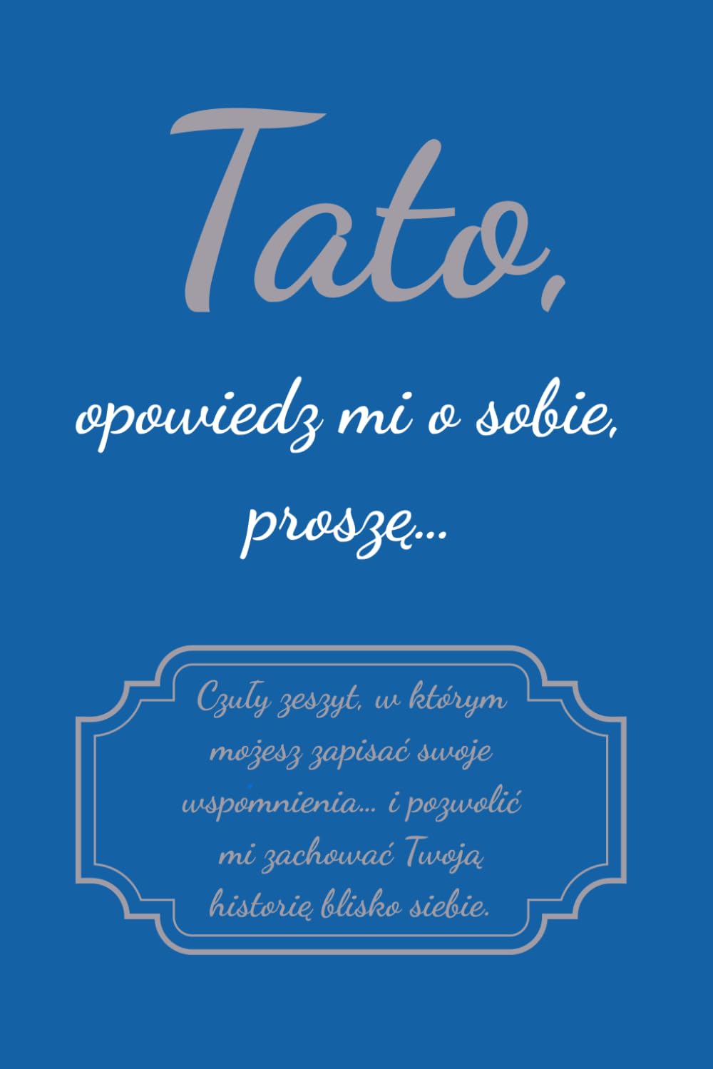 Tato, opowiedz mi o sobie, proszę: Czuły zeszyt, w którym możesz zapisać swoje wspomnienia… i pozwolić mi zachować Twoją historię blisko siebie.