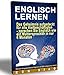 Englisch Lernen: Das Geheimnis aufgedeckt für alle Vielbeschäftigten - sprechen Sie Englisch wie ein Muttersprachler in nur sechs Monaten (German Edition)