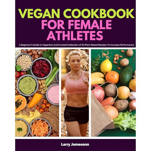 Vegan Cookbook For Female Athletes: A Beginner&amp;rsquo;s Guide to Veganism and Curated Collection of 20 Plant-Based Recipes To Increase Performance by Larry Jamesonn episode artwork