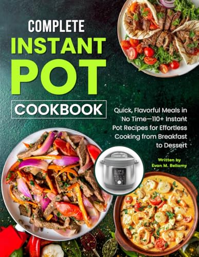 Complete Instant Pot Cookbook: Quick, Flavorful Meals in No Time—110+ Instant Pot Recipes for Effortless Cooking from Breakfast to Dessert
