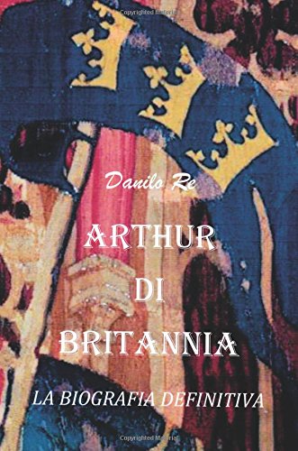 Arthur di Britannia. la biografia definitiva