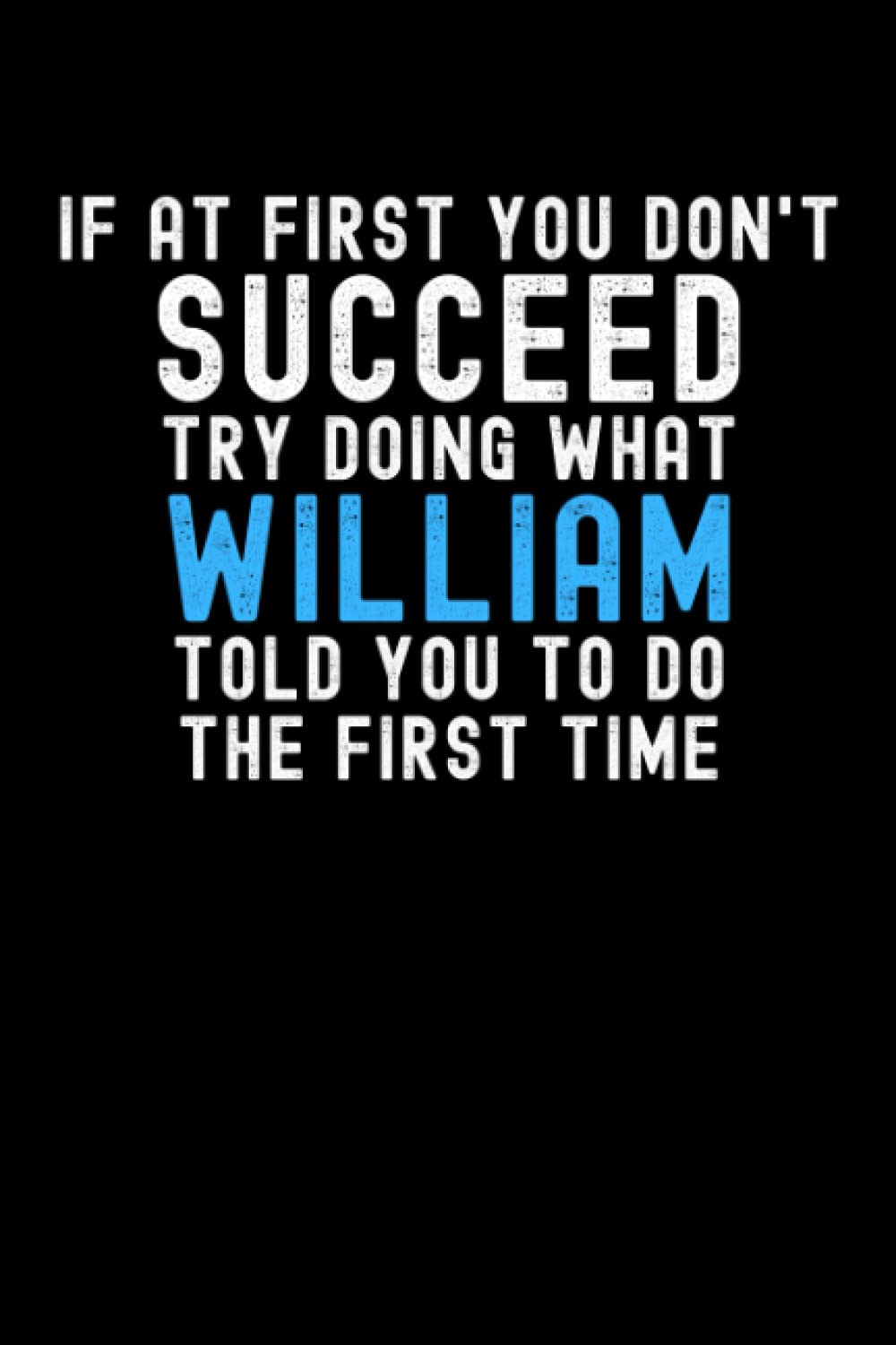 If At First You Don't Succeed Try Doing What William Told You To Do The First Time: Custom Journal Notebook, Best Personalized Gift Idea For William , ... , 6x9 Inches With 120 Pages , Glossy