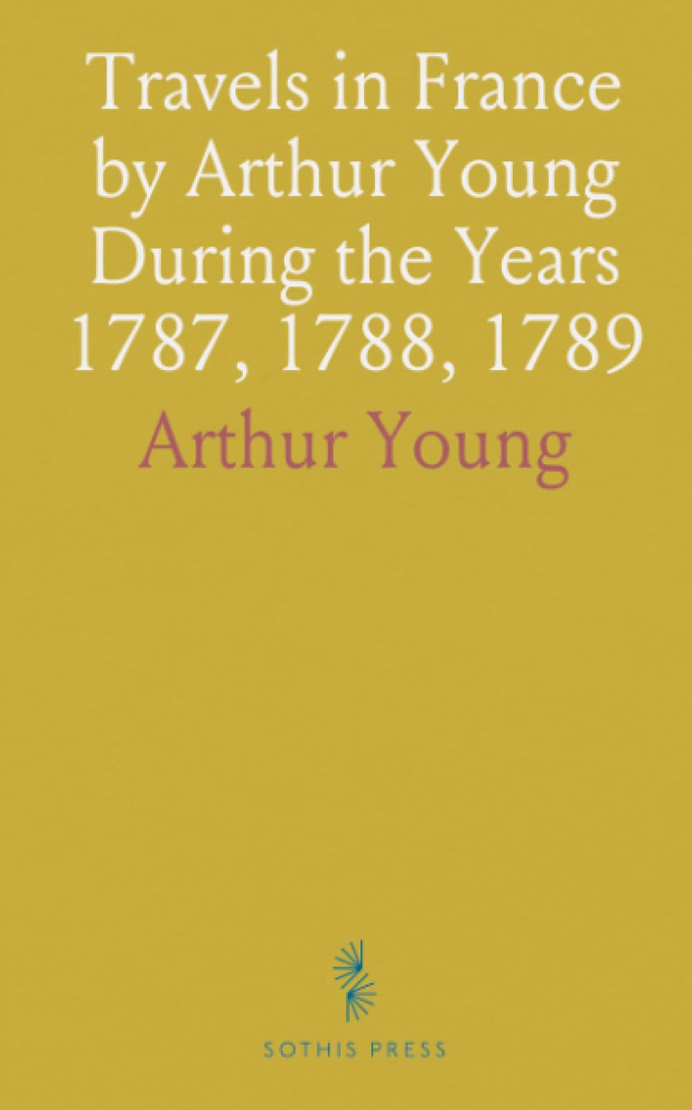Travels in France by Arthur Young During the Years 1787, 1788, 1789: With an Introduction, Biographical Sketch, and Notes