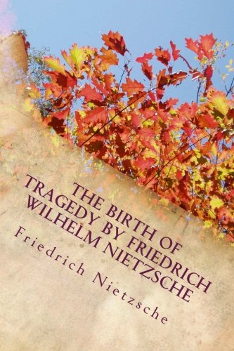 The Birth of Tragedy by Friedrich Wilhelm Nietzsche: The Birth of Tragedy by Friedrich Wilhelm Nietzsche