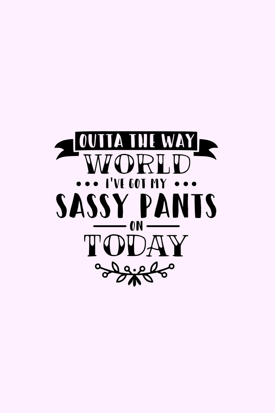 Outta The Way World I've Got My Sassy Pants On Today: Lined Blank Notebook Journal With Funny Sassy Saying On Cover, Great Gifts For Coworkers, Employees, Women, And Staff Members