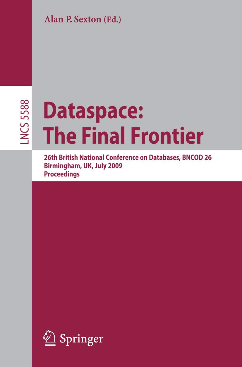 Dataspace: The Final Frontier: 26th British National Conference on Databases, BNCOD 26, Birmingham, UK, July 7-9, 2009, Proceedings (Lecture Notes in Computer Science, 5588)