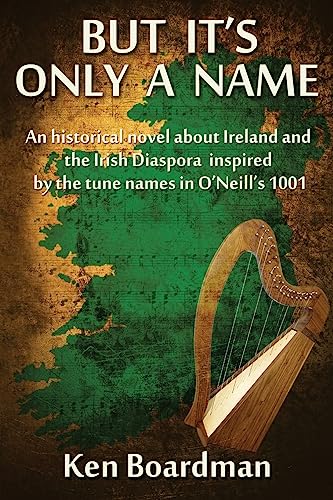 But It's Only A Name: An historical novel about Ireland and the Irish Diaspora inspired by the tune names in O’Neill’s 1001