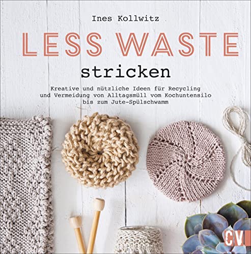 Strickbuch – Less Waste stricken: Kreative und nützliche Ideen für Recycling und Vermeidung von Alltagsmüll vom Kochutensil aus der alten Konservendose bis zum selbst gemachten Jute-Spülschwamm.