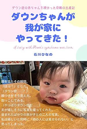 ダウンちゃんが我が家にやってきた ダウン症の赤ちゃんを授かった母親の出産記 石川ひなの 妊娠 出産 子育て Kindleストア Amazon