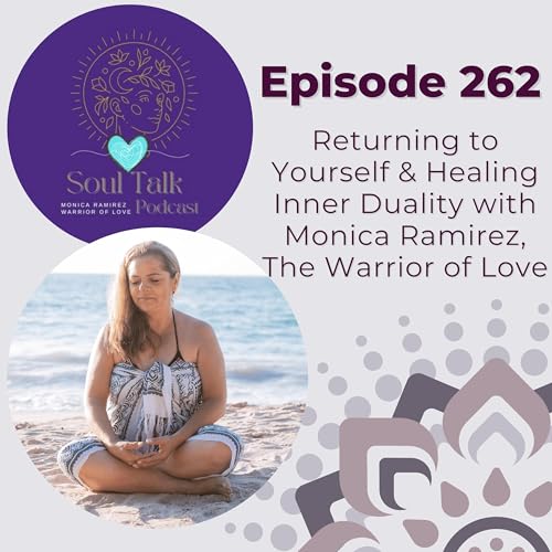 The Soul Talk Episode 262: Returning to Yourself & Healing Inner Duality with M&oacute;nica Ram&iacute;rez, The Warrior of Love
