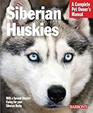 Siberian Huskies: Essential Guide to Understanding and Caring for Your Husky Puppy or Older Dog, Including Breed Traits, Behavior, Grooming, Training, ... & Wellness (Complete Pet Owner's Manuals)