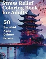Stress Relief Coloring Book for Adults: 50 Beautiful Asian Culture Scenes for Relaxation and Zen. Perfect for Discovering the Beauty of Asian-Inspired Art. B0D94V5TX3 Book Cover