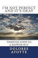 I'm Not Perfect and It's Okay: Thirteen Steps to a Happier Self 0994867352 Book Cover
