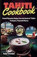 Tahiti Cookbook: French Polynesian Recipes from the Islands of Tahiti - Teahupo’o, Papeete & Moorea (Cookbooks) B0DDJLZYGZ Book Cover