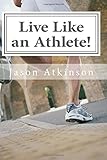 Live Like an Athlete!: The Ultimate Plan for Energy, Strength and Longevity