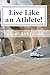 Live Like an Athlete!: The Ultimate Plan for Energy, Strength and Longevity