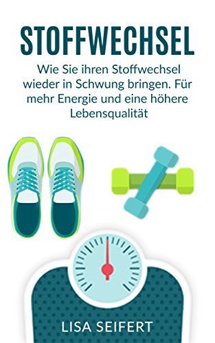 Stoffwechsel: Wie Sie ihren Stoffwechsel wieder in Schwung bringen. Für mehr Energie und eine höhere Lebensqualität. (Stoffwechsel, Stoffwechsel beschleunigen)