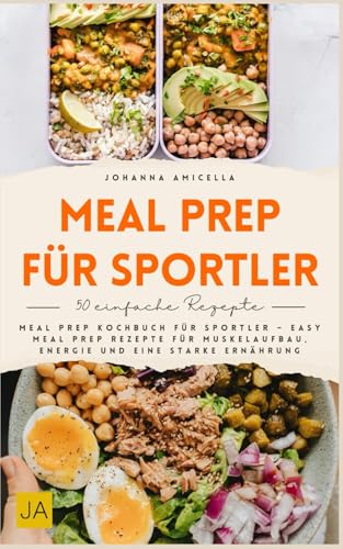 Meal Prep für Sportler: Meal Prep Kochbuch für Sportler – Easy Meal Prep Rezepte für Muskelaufbau, Energie und eine starke Ernährung