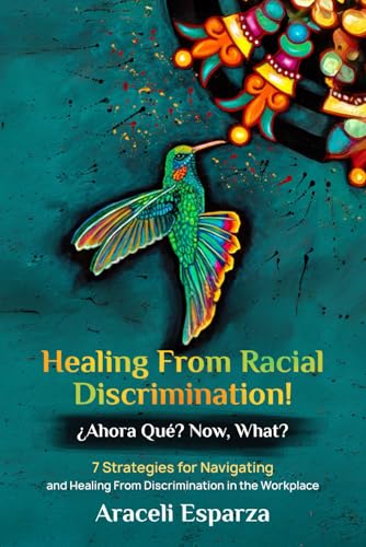 Healing from Racial Discrimination! ¿Ahora Que? Now, What?: 7 Strategies for Navigating and Healing from Discrimination in the Workplace