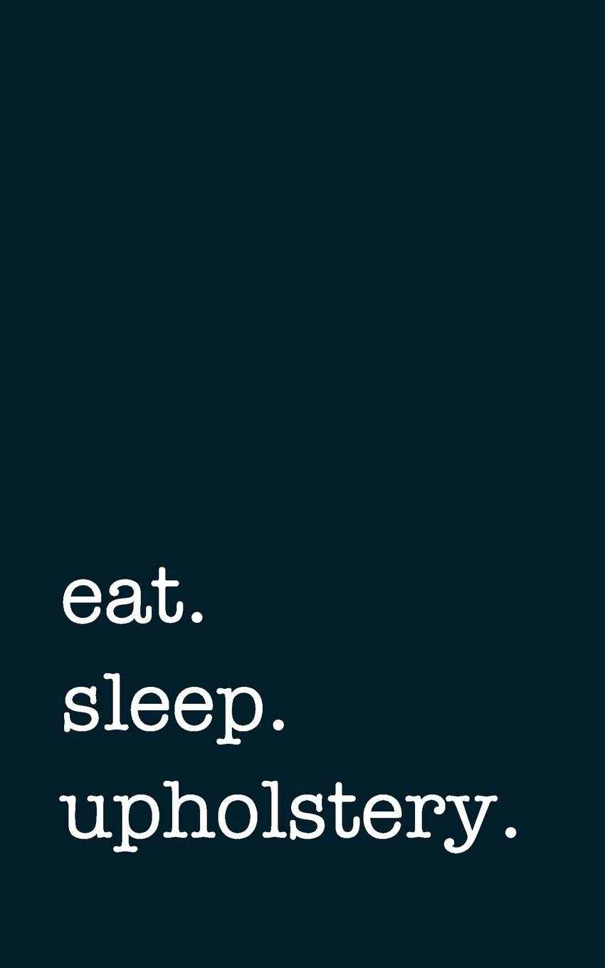 eat. sleep. upholstery. - Lined Notebook: Writing Journal