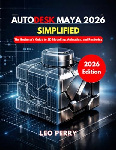 Autodesk Maya 2026 Simplified: The Beginner’s Guide to 3D Modeling, Animation, and Rendering
